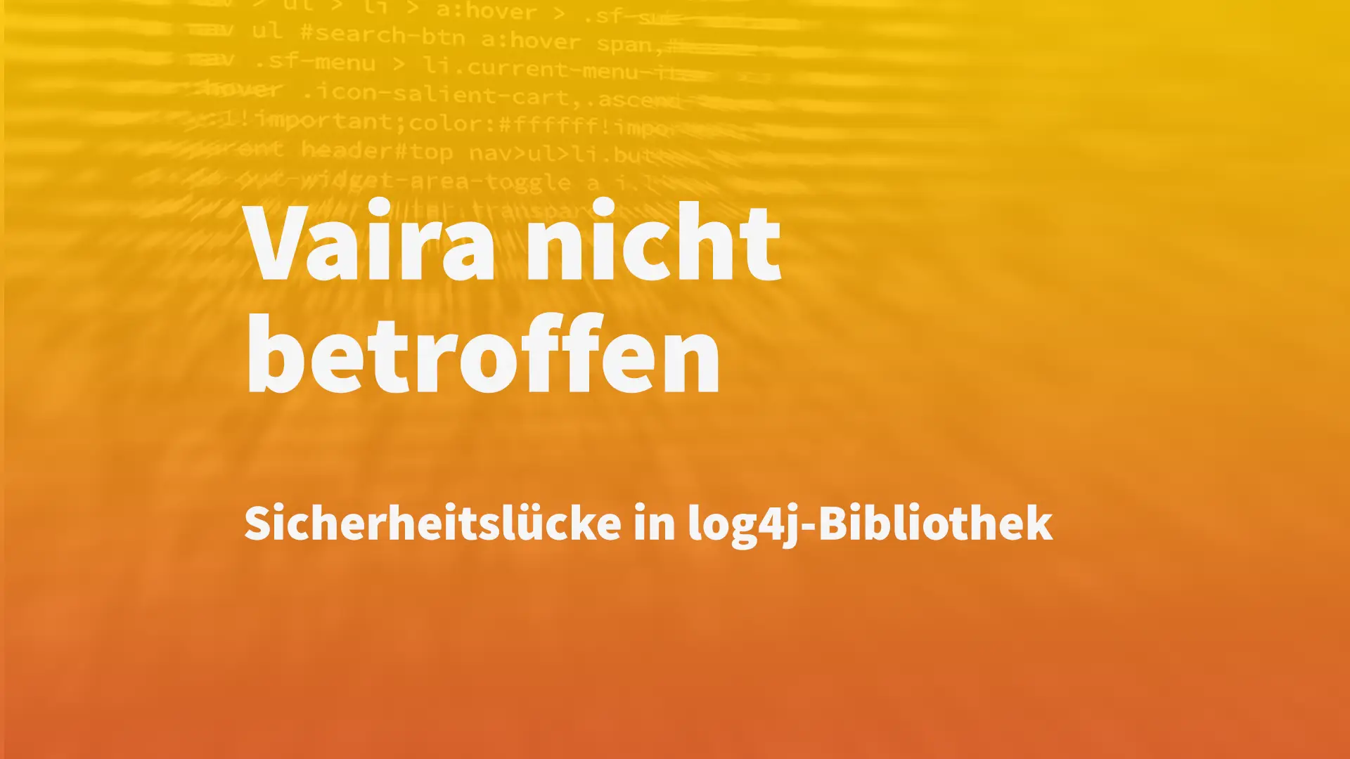 Titelbild. Text: Vaira nicht betroffen. Sicherheitslücke in log4j-Bibliothek